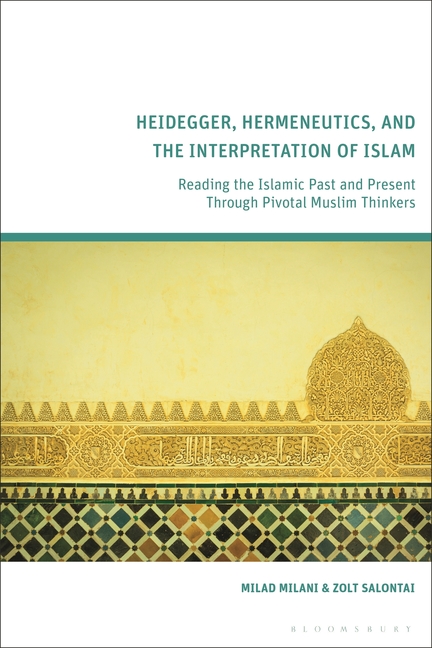 Heidegger, Hermeneutics, and the Interpretation of Islam: Reading the Islamic Past and Present Through Pivotal Muslim Thinkers