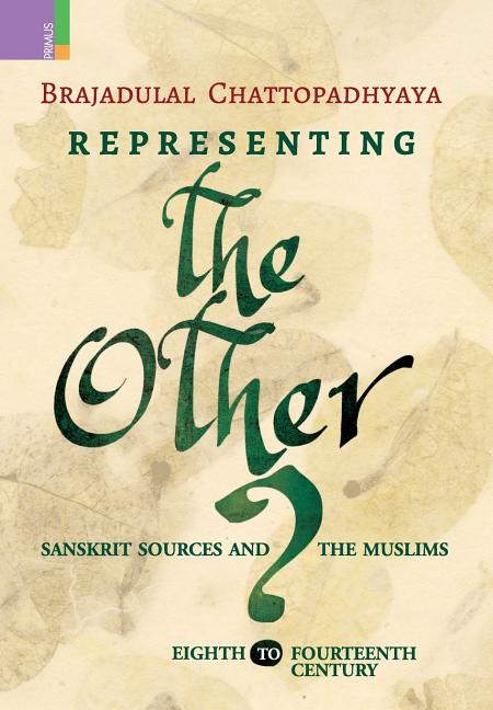 Representing the Other: Sanskrit Sources and the Muslims, Eighth to Fourteen Century