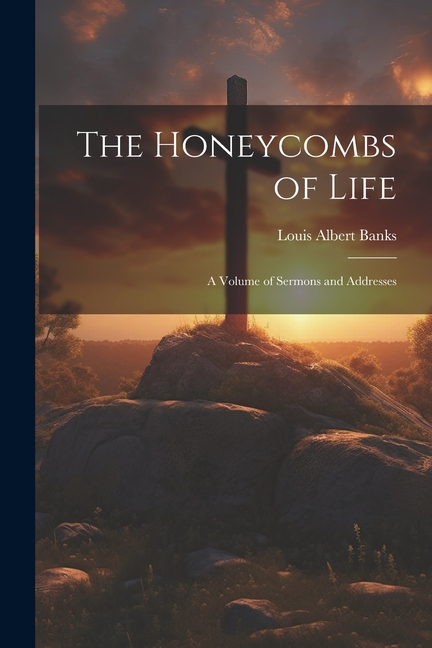 The Honeycombs of Life: A Volume of Sermons and Addresses