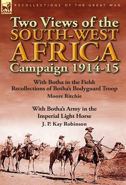 Two Views of the South-West Africa Campaign 1914-15: With Botha in the Field: Recollections of Botha's Bodyguard Troop by Moore Ritchie & with Botha's