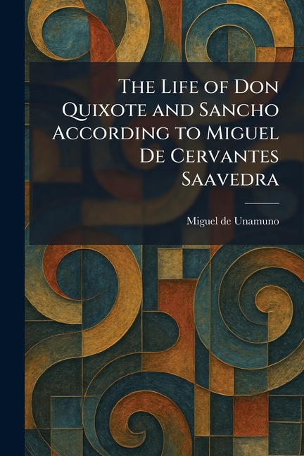 The Life of Don Quixote and Sancho According to Miguel De Cervantes Saavedra