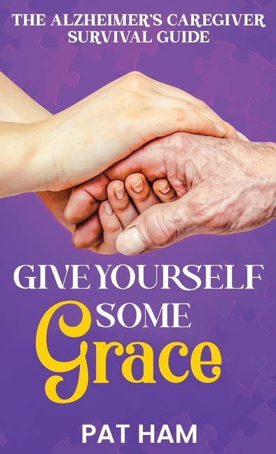 Give Yourself Some Grace: An Alzheimer's Caregiver Survival Guide