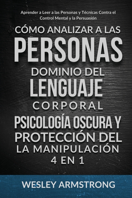 Cómo Analizar a las Personas, Dominio del Lenguaje Corporal, Psicología Oscura y Protección del la Manipulación 4 en 1: Aprender a Leer a las Personas