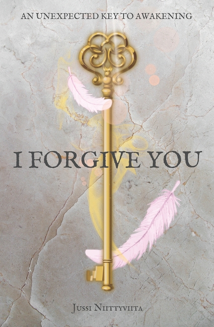 I Forgive You: An Unexpected Key to Awakening