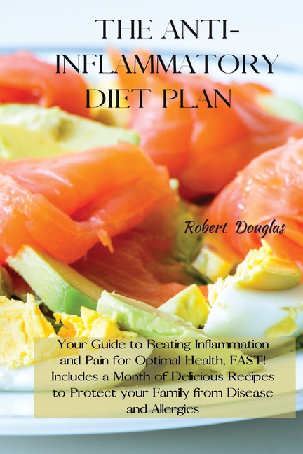 The Anti-Inflammatory Diet Plan: Your Guide to Beating Inflammation and Pain for Optimal Health, FAST! Includes a Month of Delicious Recipes to Protec