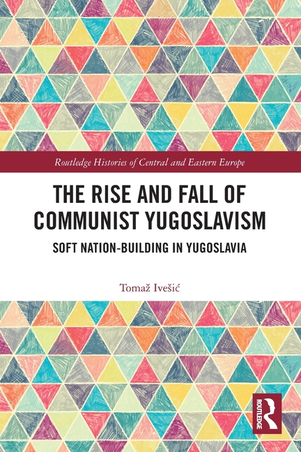 The Rise and Fall of Communist Yugoslavism: Soft Nation-Building in Yugoslavia
