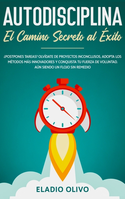 Autodisciplina: Camino secreto al éxito: Postpones tareas? Olvídate de proyectos inconclusos, adopta los métodos más innovadores y conquista tu fuerza