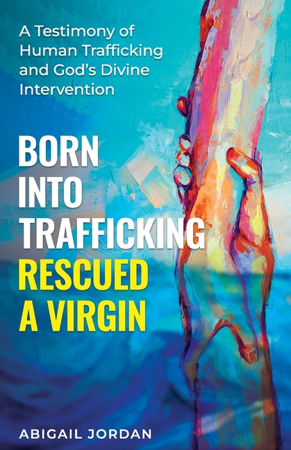 Born Into Trafficking Rescued A Virgin: A Testimony of Human Trafficking and God's Divine Intervention