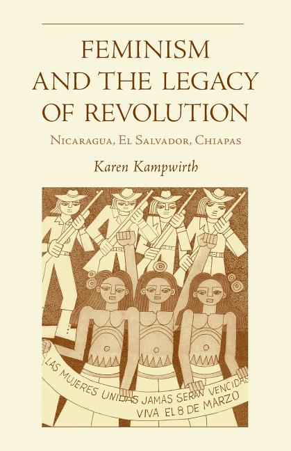 Feminism and the Legacy of Revolution: Nicaragua, El Salvador, Chiapas