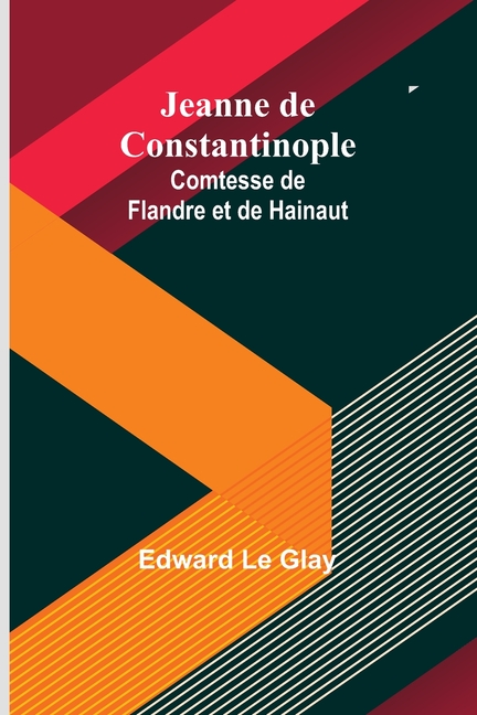 Jeanne de Constantinople: Comtesse de Flandre et de Hainaut
