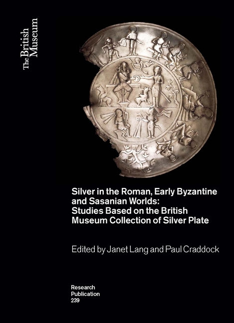 Silver in the Roman, Early Byzantine and Sasanian Worlds: Studies Based on the British Museum Collection of Silver Plate