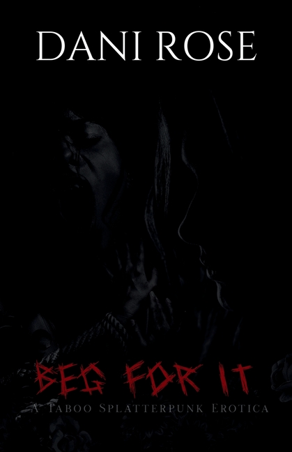 Beg For It: A Taboo Splatterpunk Erotica