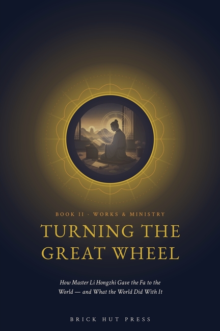 Turning the Great Wheel: How Master Li Hongzhi Gave the Fa to the World - and What the World Did With It