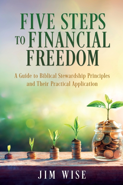 Five Steps to Financial Freedom: A Guide to Biblical Stewardship Principles and Their Practical Application