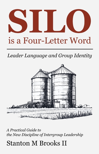 SILO is a Four-Letter Word: Leader Language and Group Identity A Practical Guide to the New Discipline of Intergroup Leadership