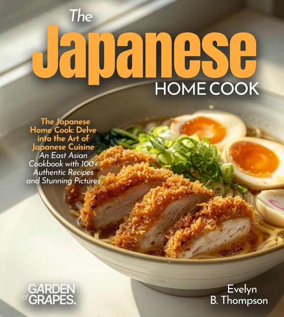 The Japanese Home Cook: Delve into the Art of Japanese Cuisine - An East Asian Cookbook with 100+ Authentic Recipes and Stunning Pictures