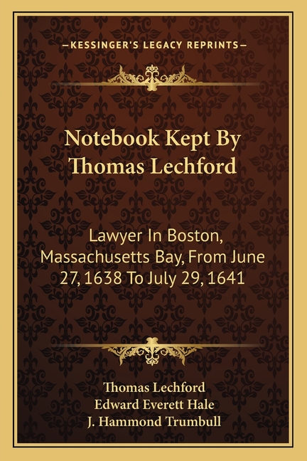 Notebook Kept By Thomas Lechford: Lawyer In Boston, Massachusetts Bay, From June 27, 1638 To July 29, 1641