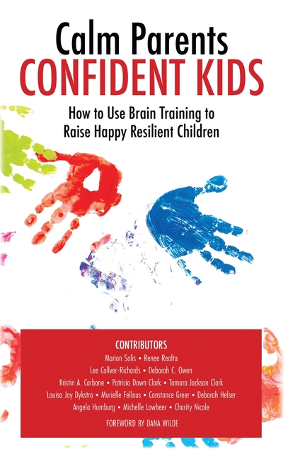 Calm Parent Confident Kids: How to Use Brain Training to Raise Happy Resilient Children