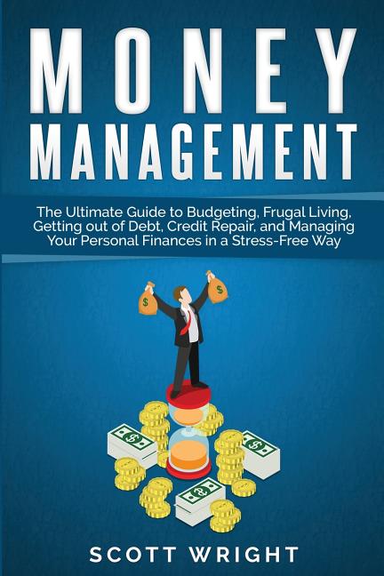 Money Management: The Ultimate Guide to Budgeting, Frugal Living, Getting out of Debt, Credit Repair, and Managing Your Personal Finances in a Stress-