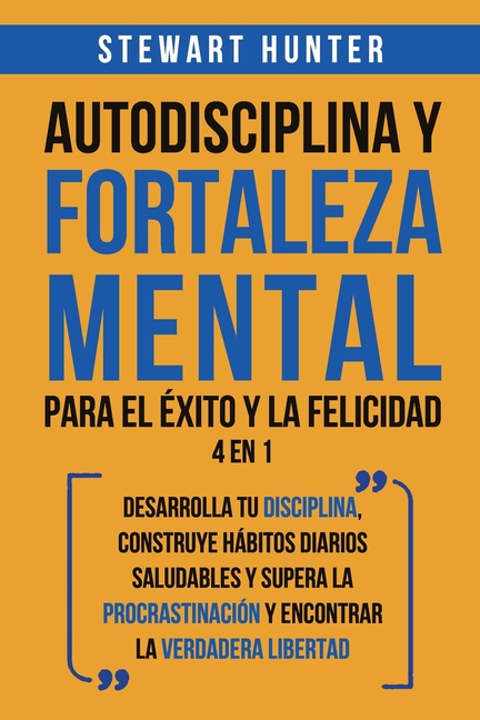 Autodisciplina y Fortaleza Mental Para el Éxito y la Felicidad 2 en 1: Desarrolla tu disciplina, construye hábitos diarios saludables y supera la proc
