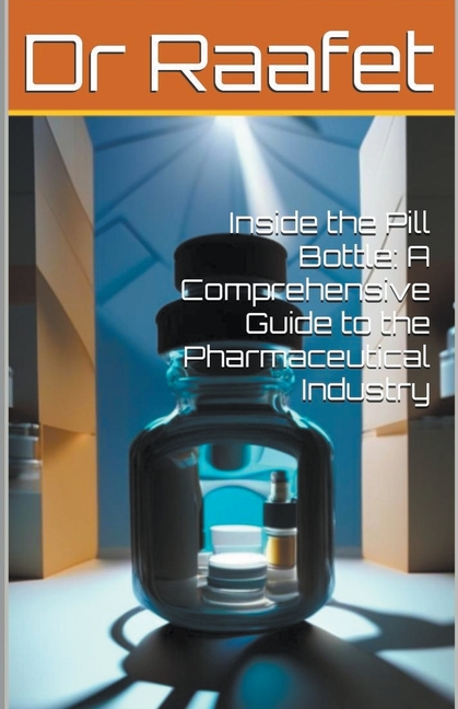 Inside the Pill Bottle: A Comprehensive Guide to the Pharmaceutical Industry