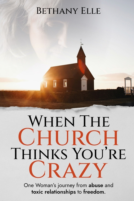 When the Church Thinks You're Crazy: One woman's journey through abuse and toxic relationships to freedom