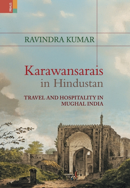 Karawansarais in Hindustan: Travel and Hospitality in Mughal India