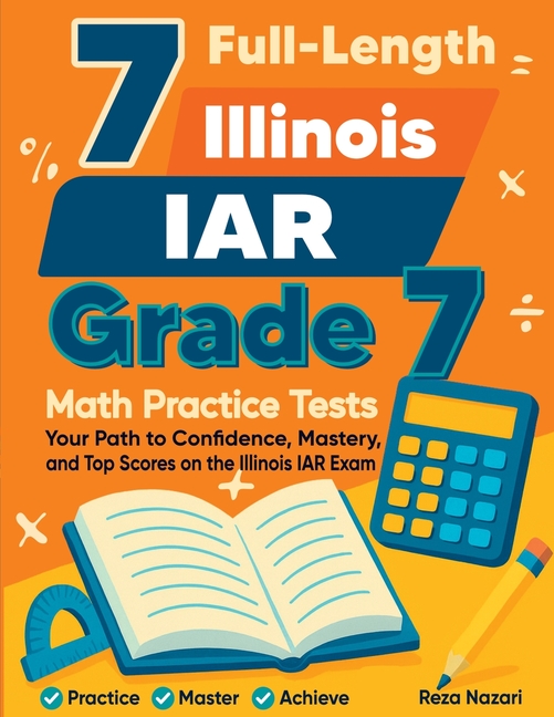 7 Full-Length Illinois IAR Grade 7 Math Practice Tests: Your Path to Confidence, Mastery, and Top Scores on the Illinois IAR Exam