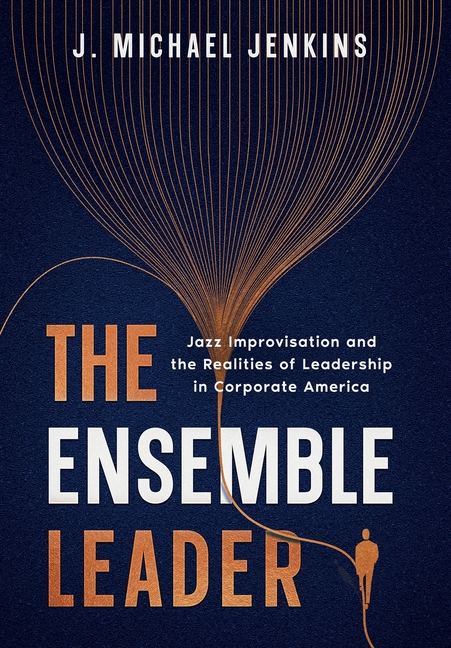 The Ensemble Leader: Jazz Improvisation and the Realities of Leadership in Corporate America