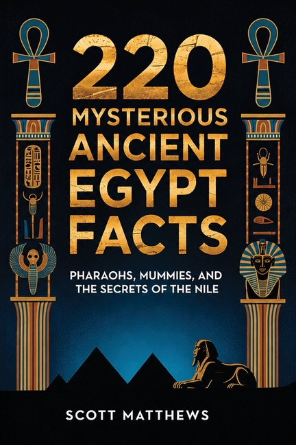 220 Mysterious Ancient Egypt Facts - Pharaohs, Mummies, and the Secrets of the Nile