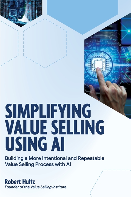 Simplifying Value Selling Using AI: Building a More Intentional and Repeatable Value Selling Process with AI ROBERT HULTZ Founder of