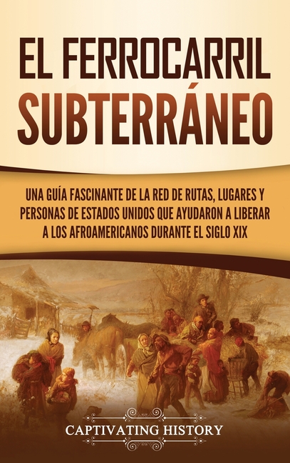 El ferrocarril subterráneo: Una guía fascinante de la red de rutas, lugares y personas de Estados Unidos que ayudaron a liberar a los afroamericanos d