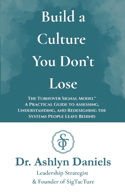 Build a Culture You Don't Lose: The Turnover Signal Model(TM) A Practical Guide to Assessing, and Redesigning the Systems People Leave Behind