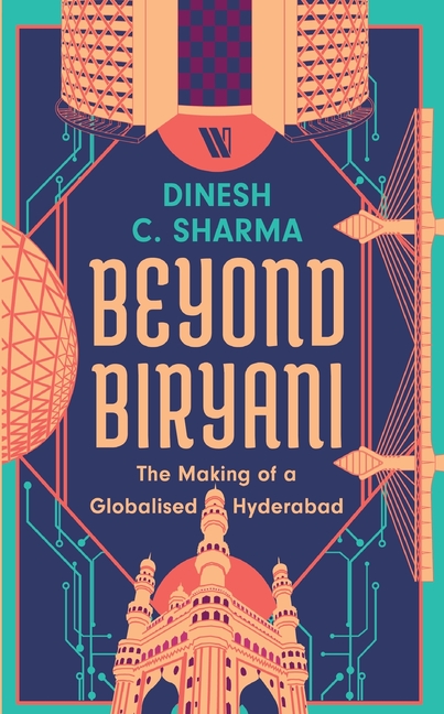 Beyond Biryani: The Making of a Globalised Hyderabad