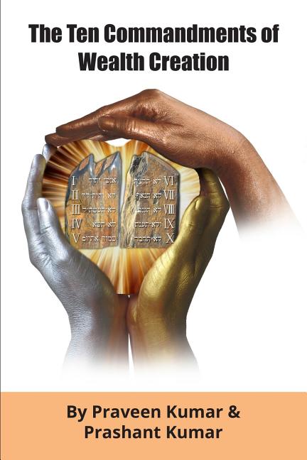 The Ten Commandments of Wealth Creation: Your Road to Riches Blueprint, for the Success you truly deserve!