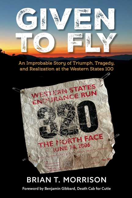 Given To Fly: An Improbable Story of Triumph, Tragedy and Realization at the Western States 100