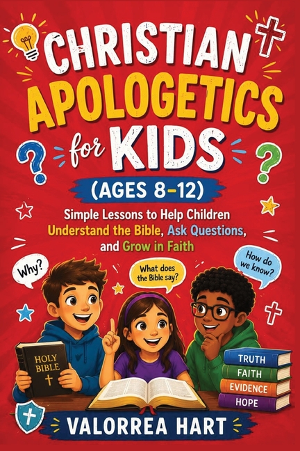 Christian Apologetics for Kids (Ages 8-12): Simple Lessons to Help Children Understand the Bible, Ask Questions, and Grow in Faith