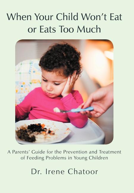 When Your Child Won't Eat or Eats Too Much: A Parents' Guide for the Prevention and Treatment of Feeding Problems in Young Children