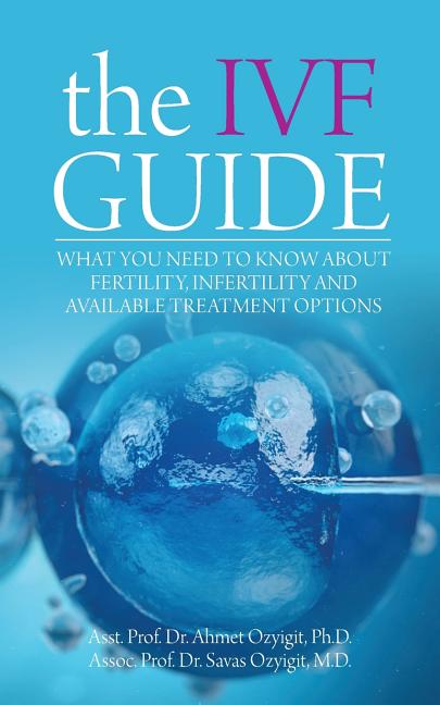 The IVF Guide: What You Need to Know About Fertility, Infertility and Available Treatment Options