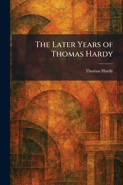 The Later Years of Thomas Hardy