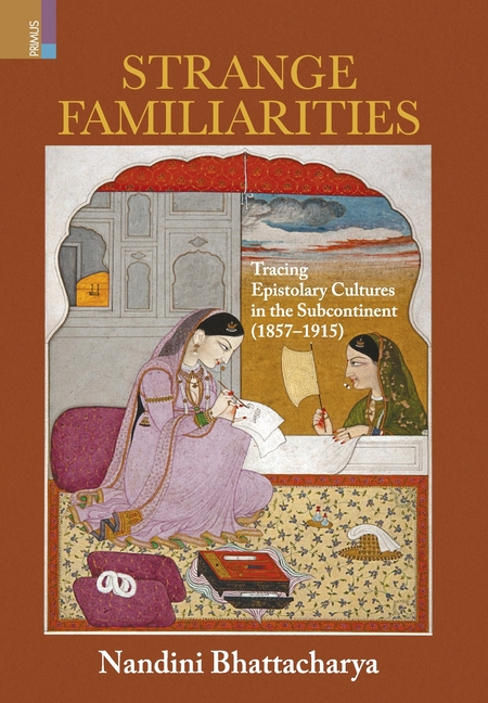 Strange Familiarities: Tracing Epistolary Cultures in the Subcontinent, 1857-1915