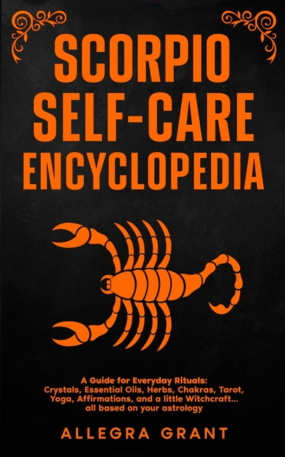 Scorpio Self-care Encyclopedia: A Guide for Everyday Rituals: Crystals, Essential Oils, Herbs, Chakras, Tarot, Yoga, Affirmations, and a little ... ba
