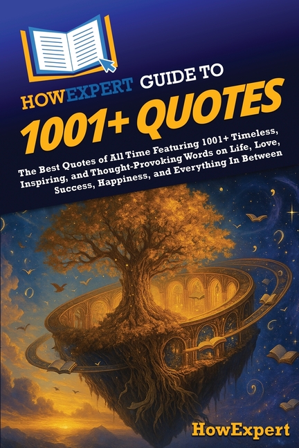 HowExpert Guide to 1001+ Quotes: The Best Quotes of All Time Featuring 1001+ Timeless, Inspiring, and Thought-Provoking Words on Life, Love, Success,