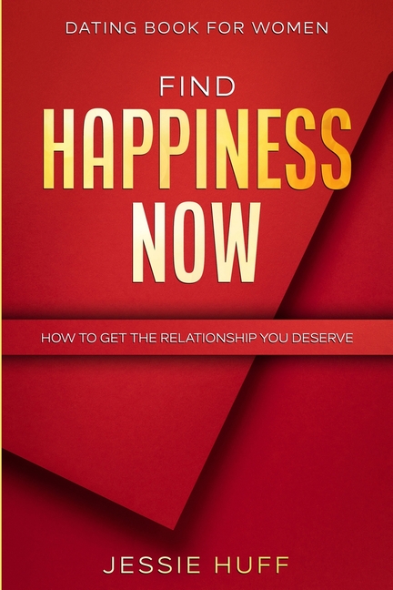 Dating Book For Women: Find Happiness Now - How To Get The Relationship You Deserve
