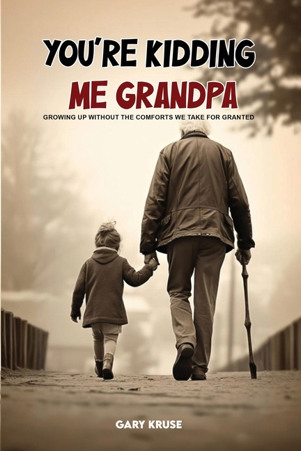 You're Kidding Me, Grandpa!: Growing up without the comforts we take for granted