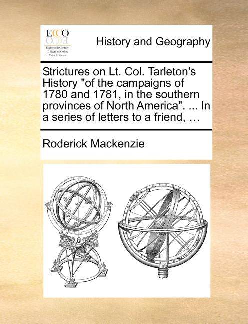 Strictures on Lt. Col. Tarleton's History "of the campaigns of 1780 and 1781, in the southern provinces of North America". ... In a series of letters