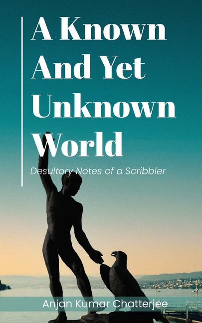 A Known and Yet unknown World: Desultory Notes of a Scribbler