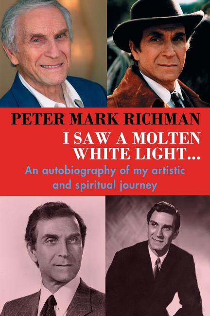 Peter Mark Richman: I Saw a Molten, White Light...: An autobiography of my artistic and spiritual journey