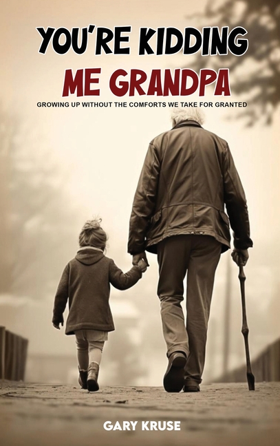 You're Kidding Me, Grandpa!: Growing up without the comforts we take for granted