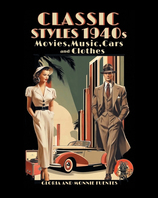 Classic Styles 1940s: Movies, Music, Cars and Clothes